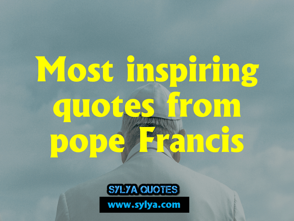 Most inspiring quotes from pope francis